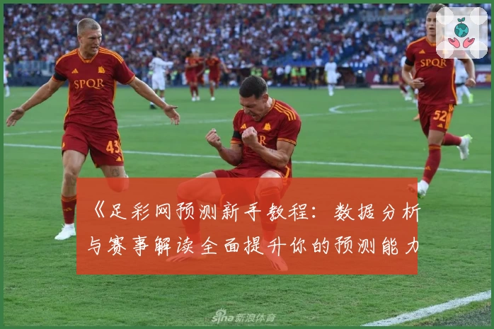 《足彩网预测新手教程:数据分析与赛事解读全面提升你的预测能力》
