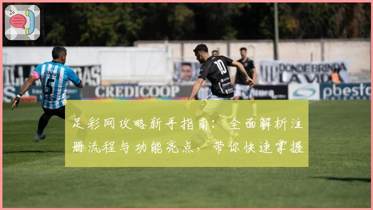 足彩网攻略新手指南：全面解析注册流程与功能亮点，带你快速掌握实用技巧