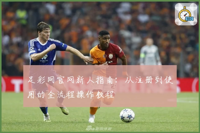 足彩网官网新人指南：从注册到使用的全流程操作教程