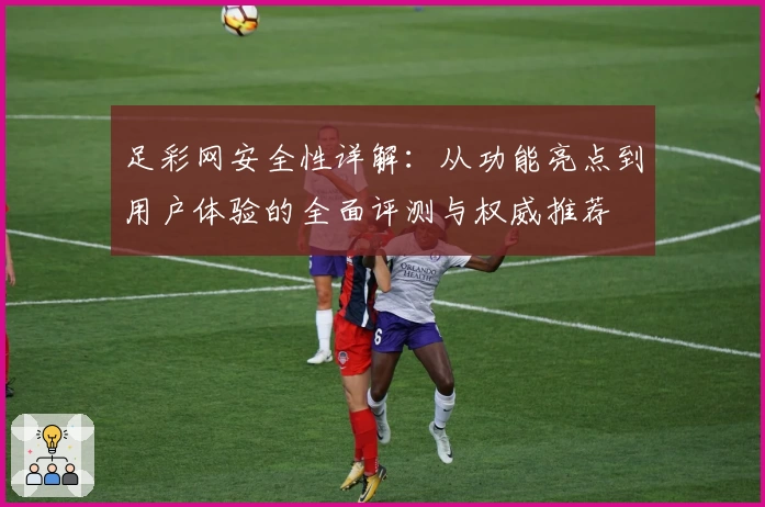 足彩网安全性详解：从功能亮点到用户体验的全面评测与权威推荐