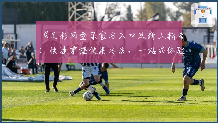 《足彩网登录官方入口及新人指南：快速掌握使用方法，一站式体验更多精彩功能》