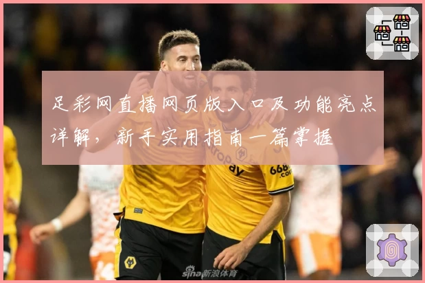 足彩网直播网页版入口及功能亮点详解，新手实用指南一篇掌握