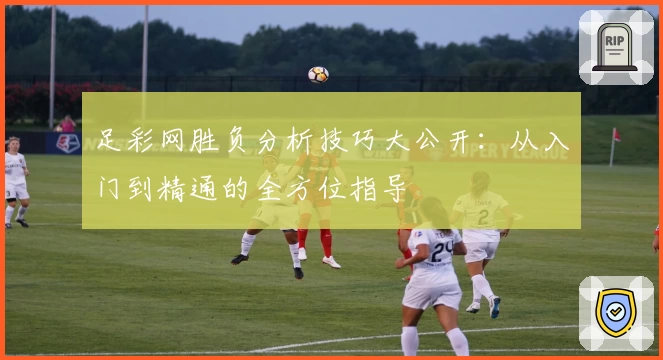 足彩网胜负分析技巧大公开：从入门到精通的全方位指导
