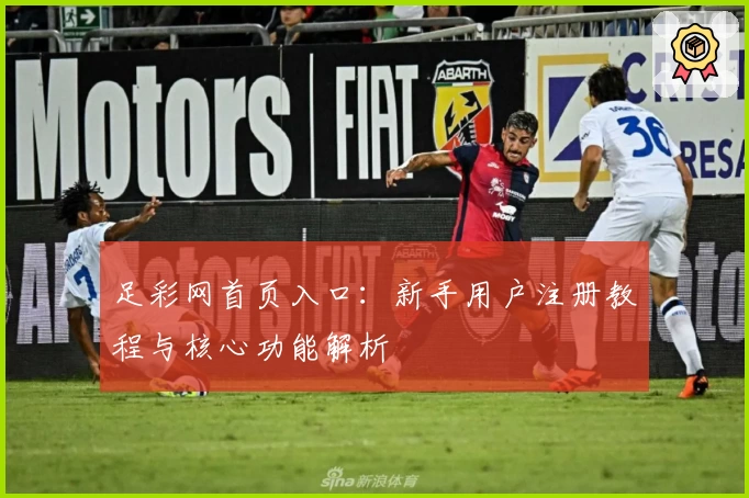 足彩网首页入口:新手用户注册教程与核心功能解析