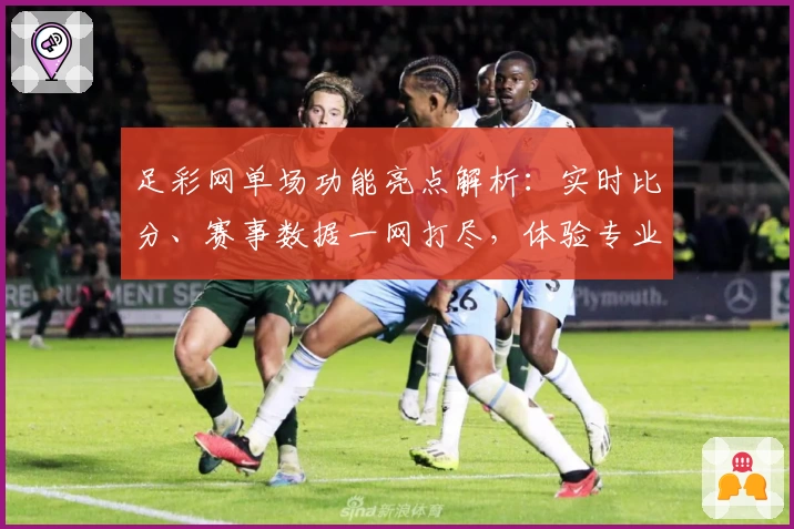 足彩网单场功能亮点解析：实时比分、赛事数据一网打尽，体验专业预测新方式