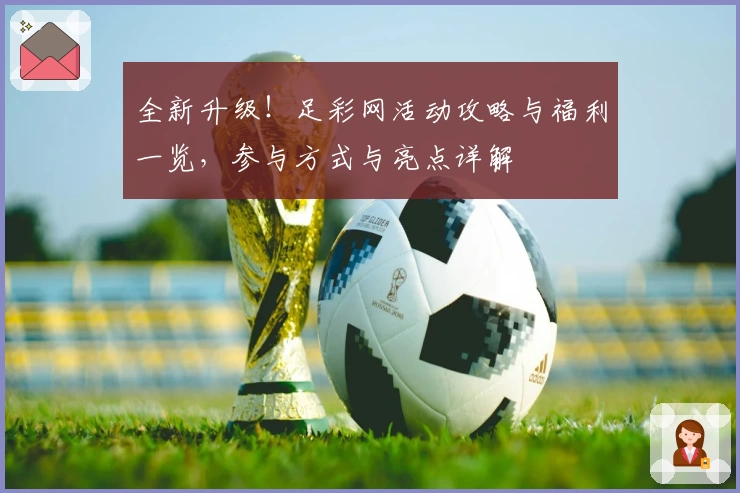 全新升级！足彩网活动攻略与福利一览，参与方式与亮点详解
