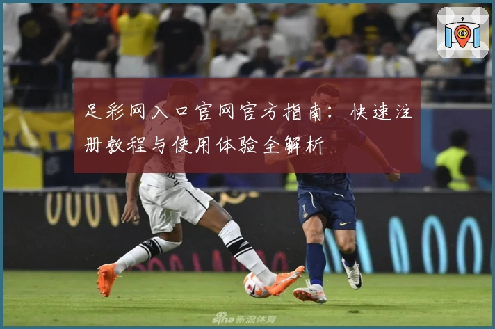 足彩网入口官网官方指南：快速注册教程与使用体验全解析