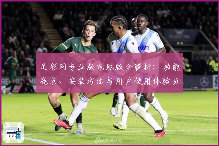足彩网专业版电脑版全解析：功能亮点、安装方法与用户使用体验分享