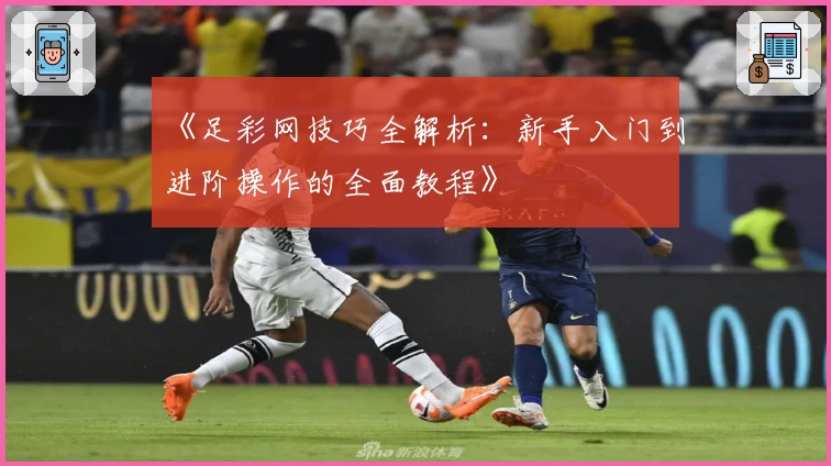 《足彩网技巧全解析：新手入门到进阶操作的全面教程》