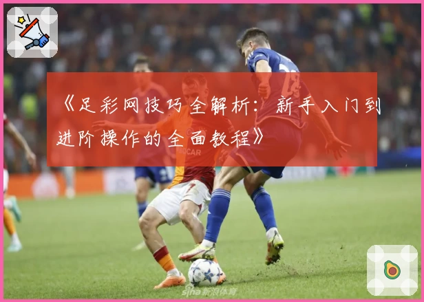 《足彩网技巧全解析：新手入门到进阶操作的全面教程》
