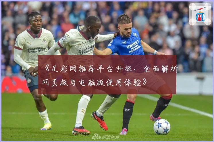 《足彩网推荐平台升级,全面解析网页版与电脑版使用体验》