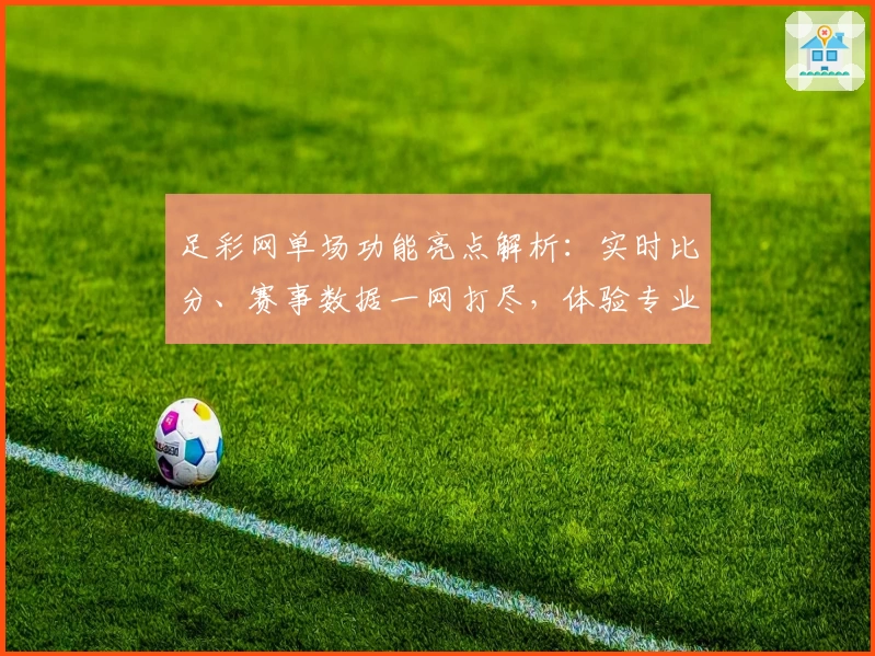 足彩网单场功能亮点解析:实时比分、赛事数据一网打尽,体验专业预测新方式
