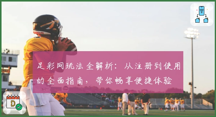 足彩网玩法全解析:从注册到使用的全面指南,带你畅享便捷体验
