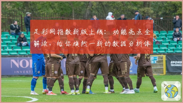 足彩网指数新版上线：功能亮点全解读，给你焕然一新的数据分析体验