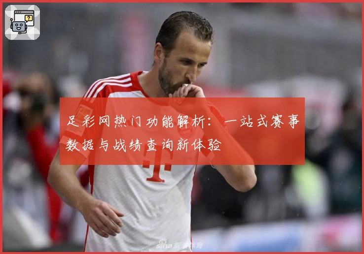 足彩网热门功能解析：一站式赛事数据与战绩查询新体验