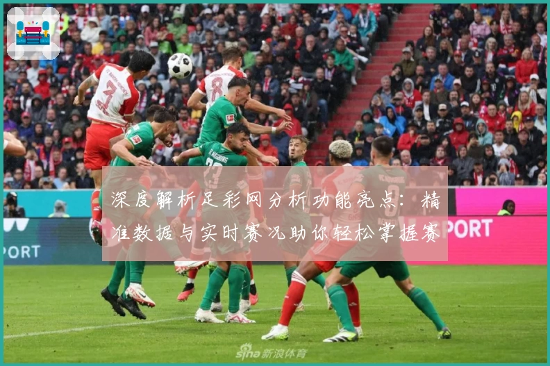 深度解析足彩网分析功能亮点：精准数据与实时赛况助你轻松掌握赛事动态
