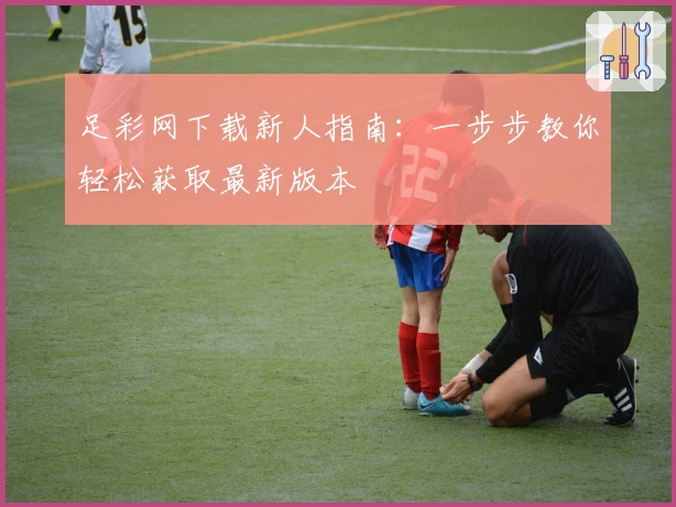 足彩网下载新人指南：一步步教你轻松获取最新版本