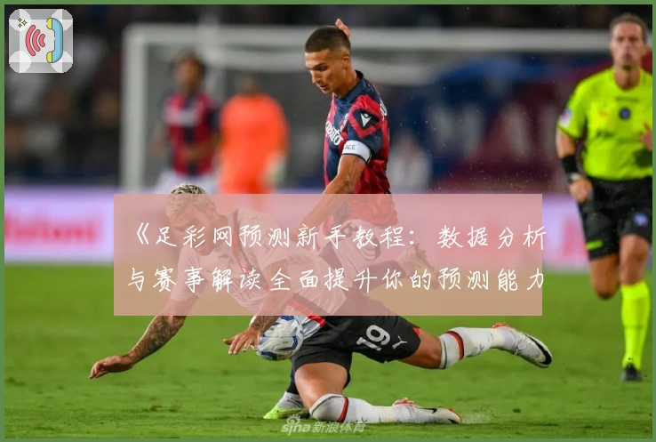 《足彩网预测新手教程：数据分析与赛事解读全面提升你的预测能力》