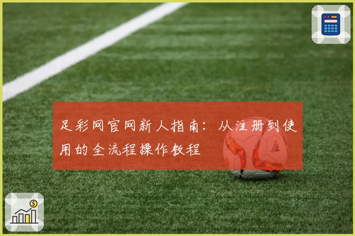 足彩网官网新人指南：从注册到使用的全流程操作教程