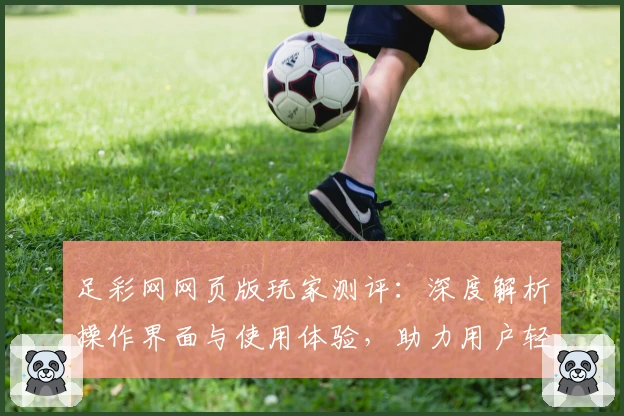 足彩网网页版玩家测评:深度解析操作界面与使用体验,助力用户轻松上手