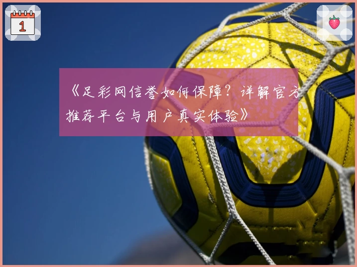 《足彩网信誉如何保障？详解官方推荐平台与用户真实体验》