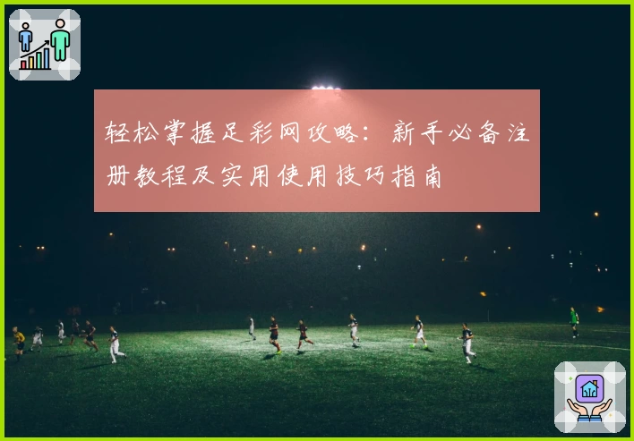 轻松掌握足彩网攻略：新手必备注册教程及实用使用技巧指南