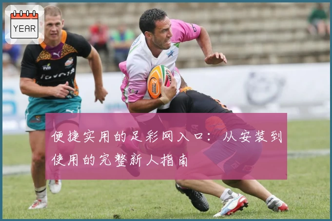 便捷实用的足彩网入口：从安装到使用的完整新人指南