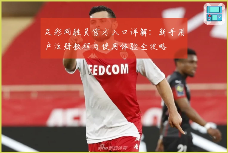 足彩网胜负官方入口详解：新手用户注册教程与使用体验全攻略