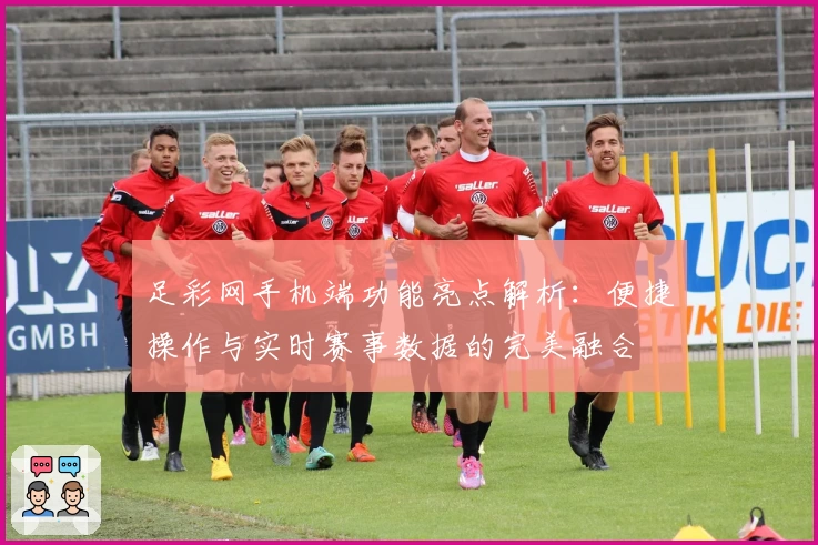 足彩网手机端功能亮点解析：便捷操作与实时赛事数据的完美融合