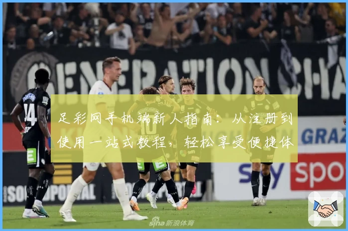 足彩网手机端新人指南：从注册到使用一站式教程，轻松享受便捷体验