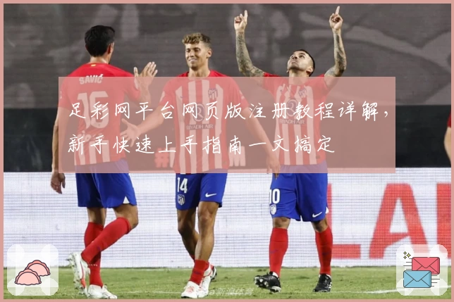 足彩网平台网页版注册教程详解,新手快速上手指南一文搞定