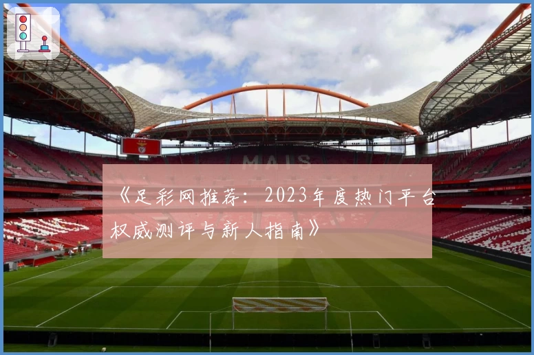 《足彩网推荐:2023年度热门平台权威测评与新人指南》
