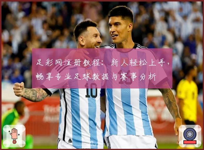 足彩网注册教程：新人轻松上手，畅享专业足球数据与赛事分析