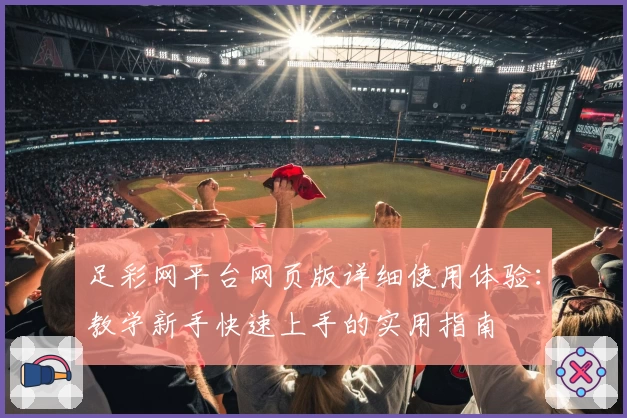 足彩网平台网页版详细使用体验：教学新手快速上手的实用指南