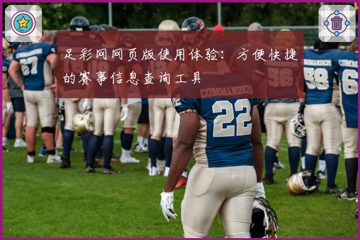 足彩网网页版使用体验:方便快捷的赛事信息查询工具