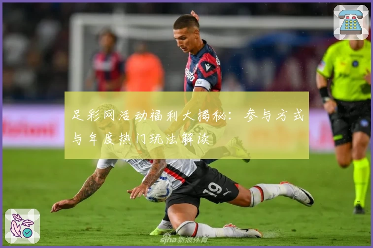 足彩网活动福利大揭秘：参与方式与年度热门玩法解读