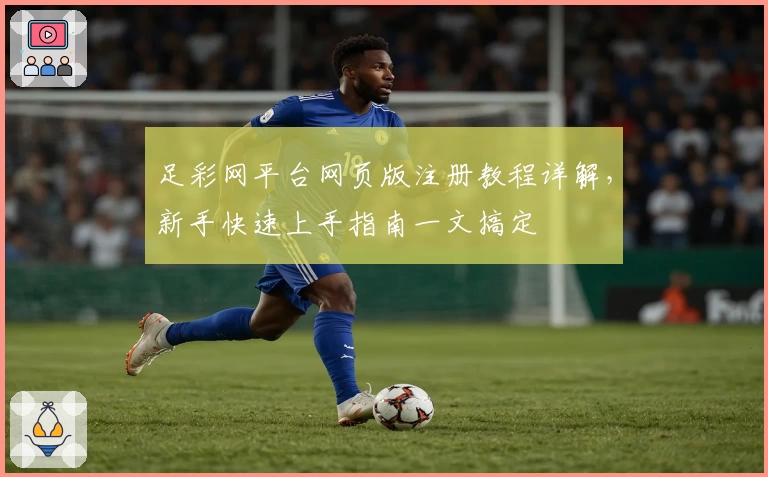 足彩网平台网页版注册教程详解,新手快速上手指南一文搞定