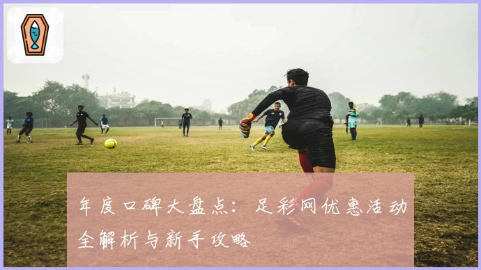 年度口碑大盘点：足彩网优惠活动全解析与新手攻略