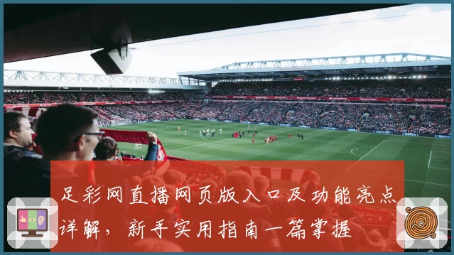 足彩网直播网页版入口及功能亮点详解，新手实用指南一篇掌握