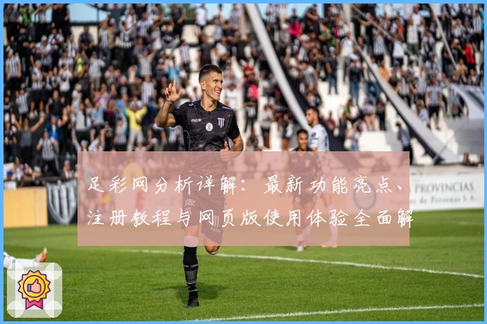 足彩网分析详解：最新功能亮点、注册教程与网页版使用体验全面解析