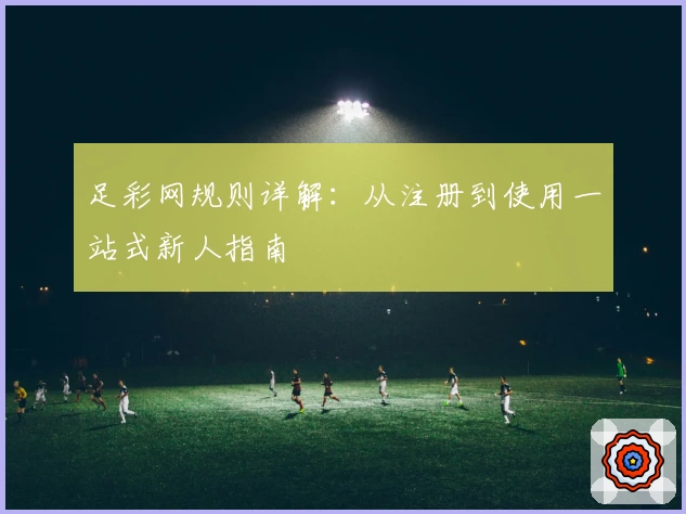 足彩网规则详解：从注册到使用一站式新人指南