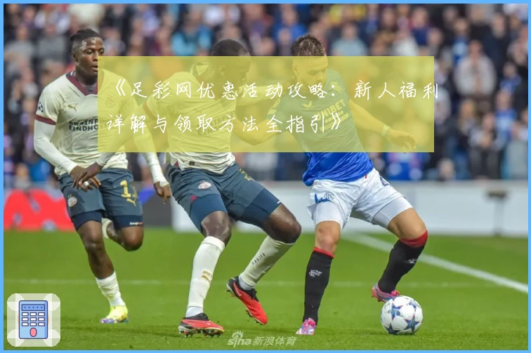《足彩网优惠活动攻略:新人福利详解与领取方法全指引》