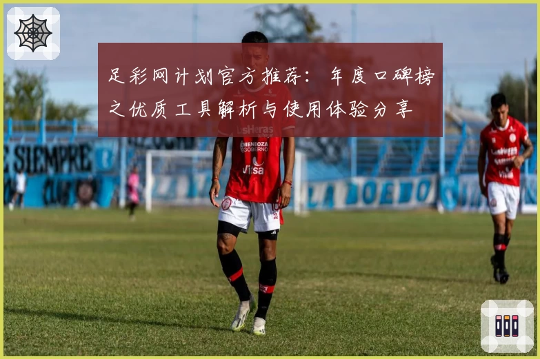 足彩网计划官方推荐：年度口碑榜之优质工具解析与使用体验分享