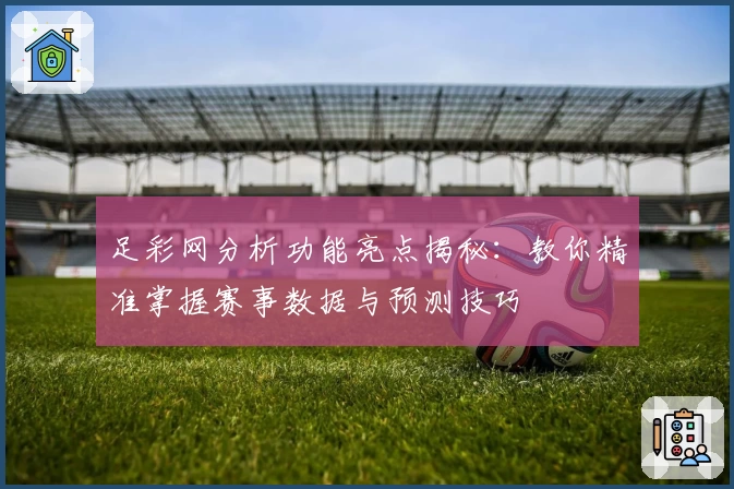 足彩网分析功能亮点揭秘：教你精准掌握赛事数据与预测技巧