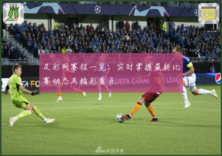 足彩网赛程一览：实时掌握最新比赛动态及精彩看点