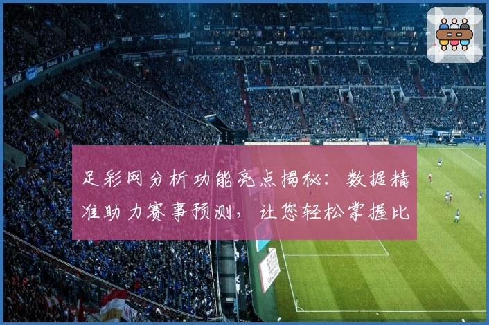 足彩网分析功能亮点揭秘：数据精准助力赛事预测，让您轻松掌握比赛动态