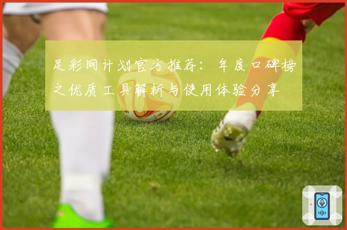 足彩网计划官方推荐：年度口碑榜之优质工具解析与使用体验分享