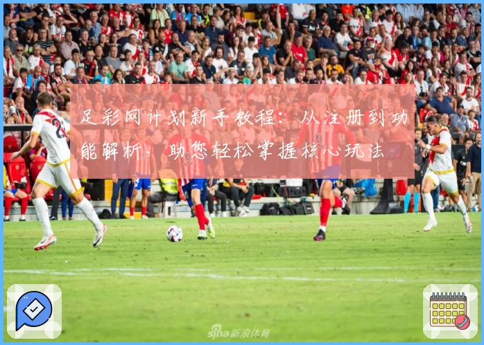 足彩网计划新手教程：从注册到功能解析，助您轻松掌握核心玩法