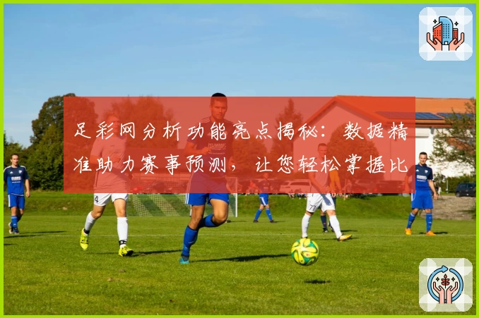 足彩网分析功能亮点揭秘:数据精准助力赛事预测,让您轻松掌握比赛动态