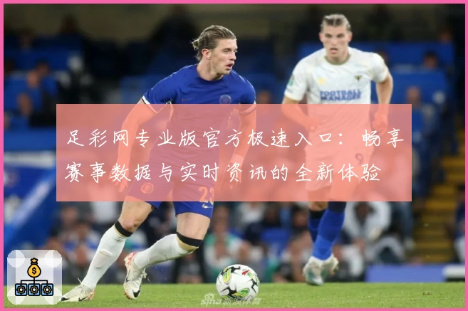 足彩网专业版官方极速入口：畅享赛事数据与实时资讯的全新体验